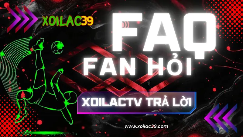 Câu hỏi thường gặp (FAQ) tại Xoilac TV – giải đáp mọi thắc mắc khi xem bóng đá trực tuyến