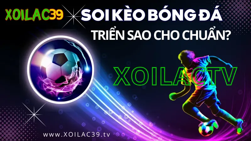 Soi kèo bóng đá là gì? Giải thích khái niệm và cách soi kèo hiệu quả trên XoilacTV